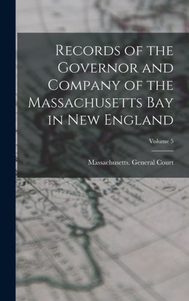 Records Of The Governor And Company Of The Massachusetts Bay In New England; Volume 5 - 9781018502502