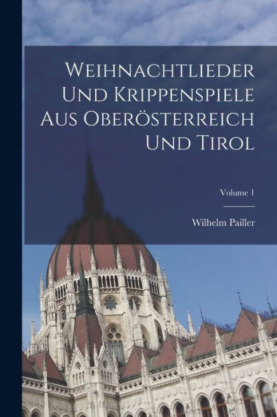 Weihnachtlieder Und Krippenspiele Aus Oberösterreich Und Tirol; Volume 1 (German Edition) - 9781018503004