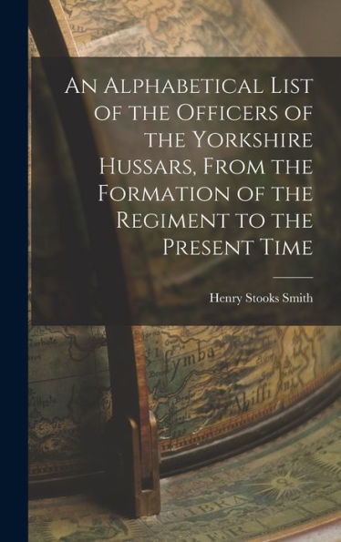 An Alphabetical List Of The Officers Of The Yorkshire Hussars, From The Formation Of The Regiment To The Present Time - 9781018503615