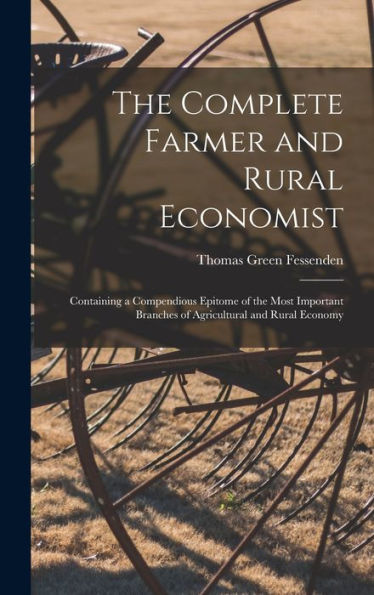 The Complete Farmer And Rural Economist: Containing A Compendious Epitome Of The Most Important Branches Of Agricultural And Rural Economy - 9781018504148