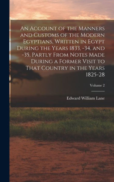 An Account Of The Manners And Customs Of The Modern Egyptians, Written In Egypt During The Years 1833, -34, And -35, Partly From Notes Made During A ... That Country In The Years 1825-28; Volume 2 - 9781018504513