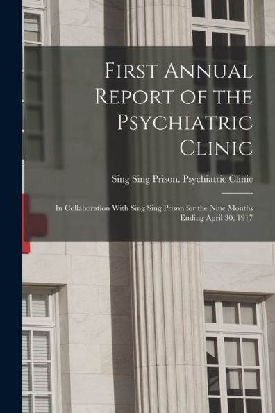 First Annual Report Of The Psychiatric Clinic: In Collaboration With Sing Sing Prison For The Nine Months Ending April 30, 1917