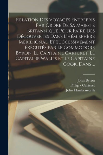 Relation Des Voyages Entrepris Par Ordre De Sa Majesté Britannique Pour Faire Des Découvertes Dans L'Hémisphère Méridional, Et Successivement Exécutés ... Le Capitaine Cook, Dans ... (French Edition) - 9781018505503