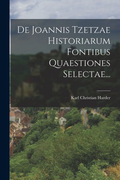 De Joannis Tzetzae Historiarum Fontibus Quaestiones Selectae... (German Edition) - 9781018505534