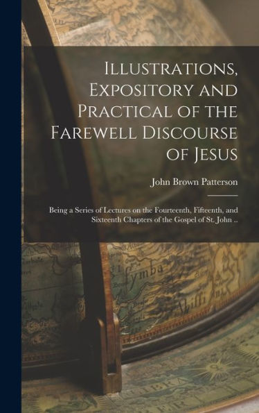Illustrations, Expository And Practical Of The Farewell Discourse Of Jesus: Being A Series Of Lectures On The Fourteenth, Fifteenth, And Sixteenth Chapters Of The Gospel Of St. John .. - 9781018506470