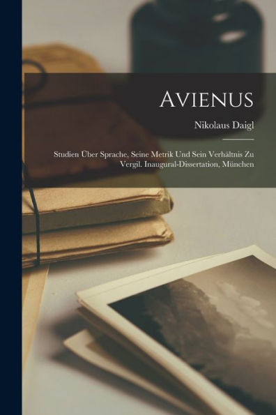 Avienus: Studien Über Sprache, Seine Metrik Und Sein Verhältnis Zu Vergil. Inaugural-Dissertation, München (German Edition) - 9781018506746