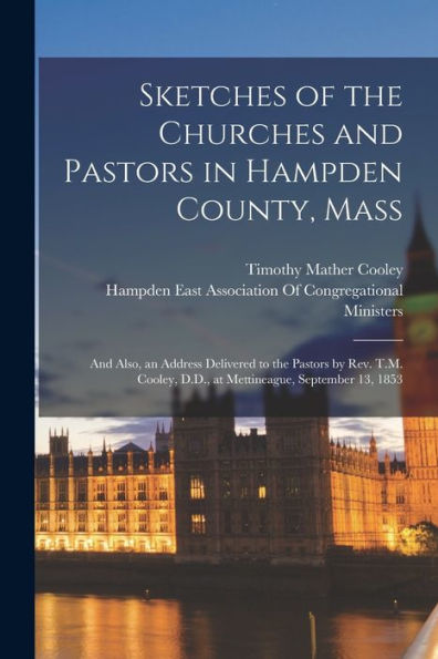 Sketches Of The Churches And Pastors In Hampden County, Mass: And Also, An Address Delivered To The Pastors By Rev. T.M. Cooley, D.D., At Mettineague, September 13, 1853 - 9781018507224