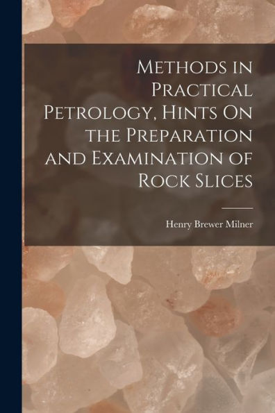 Methods In Practical Petrology, Hints On The Preparation And Examination Of Rock Slices - 9781018507231