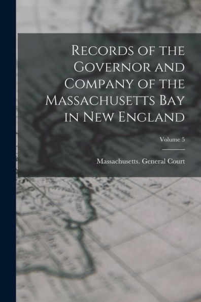 Records Of The Governor And Company Of The Massachusetts Bay In New England; Volume 5 - 9781018507453