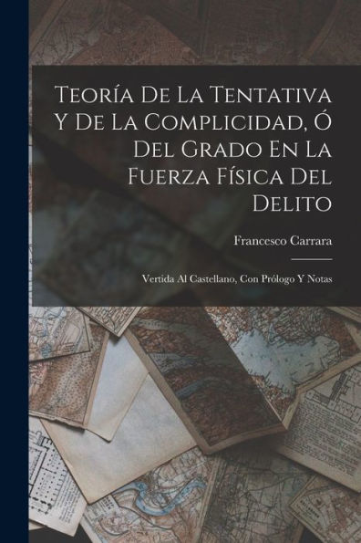 Teoría De La Tentativa Y De La Complicidad, Ó Del Grado En La Fuerza Física Del Delito: Vertida Al Castellano, Con Prólogo Y Notas (Spanish Edition) - 9781018507569