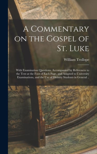 A Commentary On The Gospel Of St. Luke: With Examination Questions, Accompanied By References To The Text At The Foot Of Each Page, And Adapted To ... The Use Of Divinity Students In General .. - 9781018508030