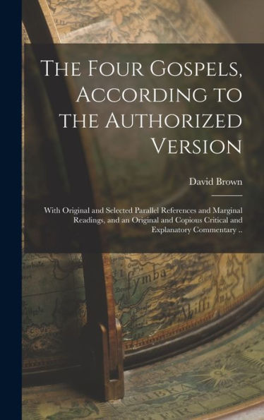 The Four Gospels, According To The Authorized Version: With Original And Selected Parallel References And Marginal Readings, And An Original And Copious Critical And Explanatory Commentary .. - 9781018508658