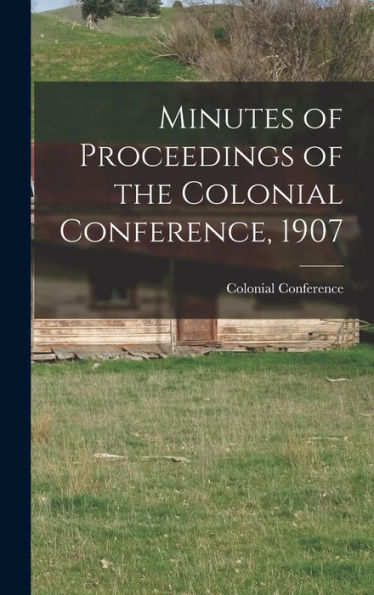 Minutes Of Proceedings Of The Colonial Conference, 1907