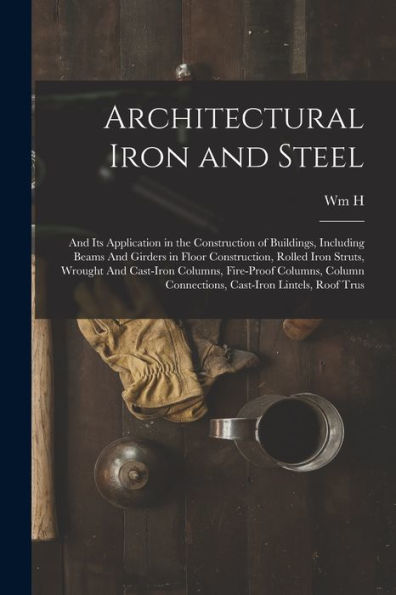 Architectural Iron And Steel: And Its Application In The Construction Of Buildings, Including Beams And Girders In Floor Construction, Rolled Iron ... Connections, Cast-Iron Lintels, Roof Trus - 9781018509464