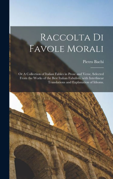 Raccolta Di Favole Morali: Or A Collection Of Italian Fables In Prose And Verse, Selected From The Works Of The Best Italian Fabulists, With ... And Explanation Of Idioms. (Italian Edition)