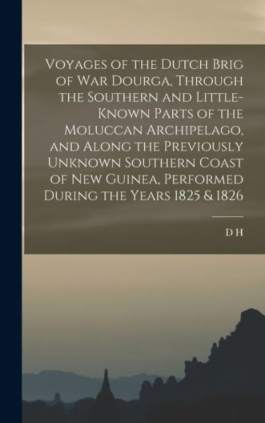 Voyages Of The Dutch Brig Of War Dourga, Through The Southern And Little-Known Parts Of The Moluccan Archipelago, And Along The Previously Unknown ... Performed During The Years 1825 & 1826 - 9781018511016