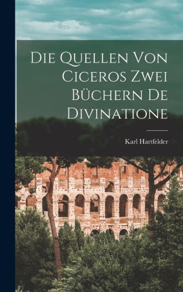 Die Quellen Von Ciceros Zwei Büchern De Divinatione (German Edition) - 9781018511993