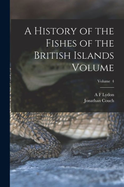 A History Of The Fishes Of The British Islands Volume; Volume 4 - 9781018512105