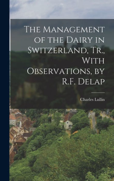 The Management Of The Dairy In Switzerland, Tr., With Observations, By R.F. Delap - 9781018512365