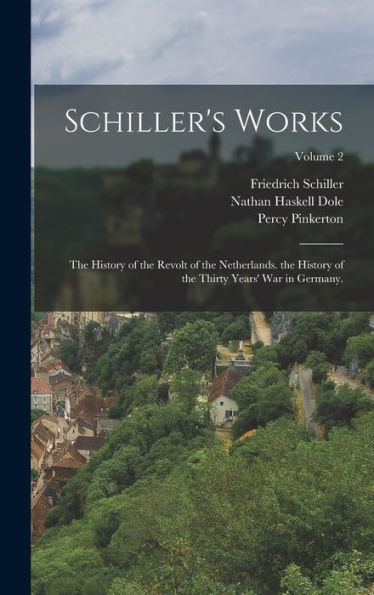 Schiller's Works: The History Of The Revolt Of The Netherlands. The History Of The Thirty Years' War In Germany.; Volume 2 - 9781018514765