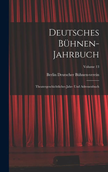 Deutsches Bühnen-Jahrbuch: Theatergeschichtliches Jahr- Und Adressenbuch; Volume 13 (German Edition)