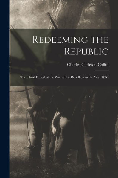 Redeeming The Republic; The Third Period Of The War Of The Rebellion In The Year 1864 - 9781018515434
