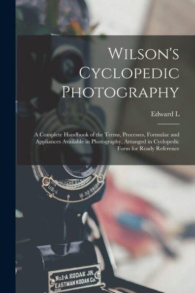 Wilson's Cyclopedic Photography: A Complete Handbook Of The Terms, Processes, Formulae And Appliances Available In Photography, Arranged In Cyclopedic Form For Ready Reference - 9781018515519