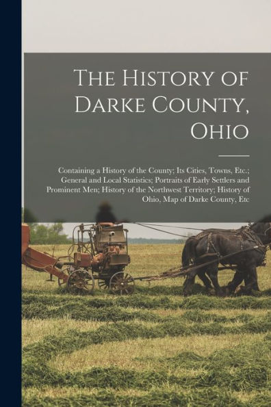 The History Of Darke County, Ohio: Containing A History Of The County; Its Cities, Towns, Etc.; General And Local Statistics; Portraits Of Early ... History Of Ohio, Map Of Darke County, Etc - 9781018515595