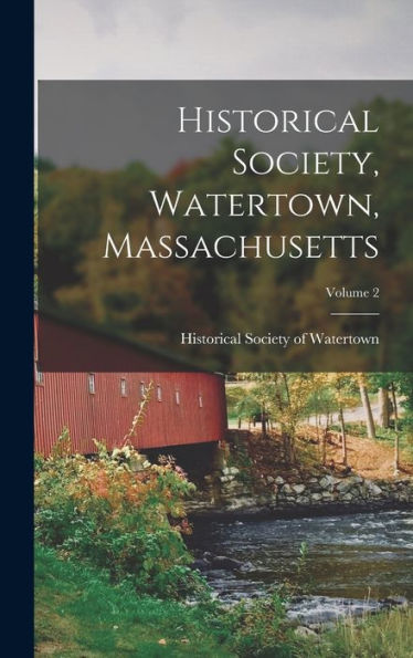 Historical Society, Watertown, Massachusetts; Volume 2 - 9781018516202
