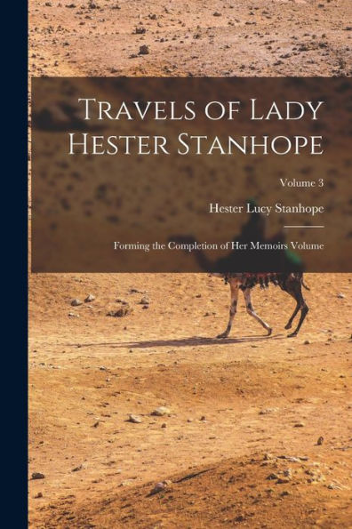 Travels Of Lady Hester Stanhope; Forming The Completion Of Her Memoirs Volume; Volume 3 - 9781018516332