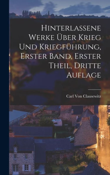 Hinterlassene Werke Über Krieg Und Kriegführung, Erster Band, Erster Theil, Dritte Auflage (German Edition)