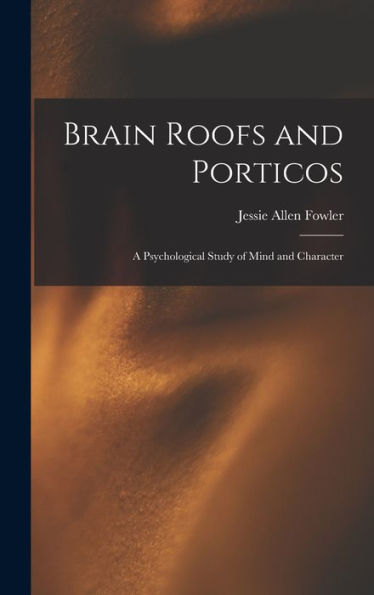 Brain Roofs And Porticos: A Psychological Study Of Mind And Character - 9781018518282
