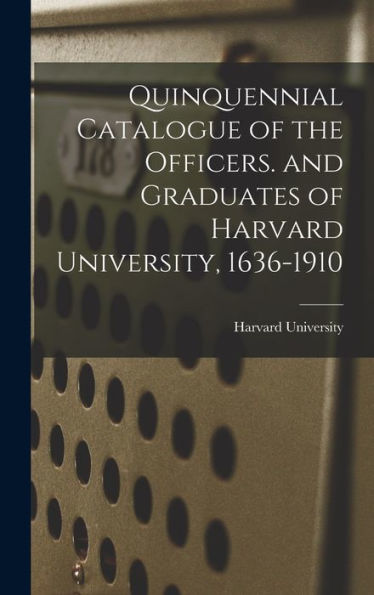 Quinquennial Catalogue Of The Officers. And Graduates Of Harvard University, 1636-1910