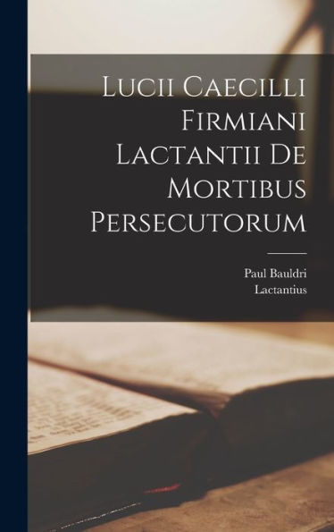 Lucii Caecilli Firmiani Lactantii De Mortibus Persecutorum (Latin Edition) - 9781018518695