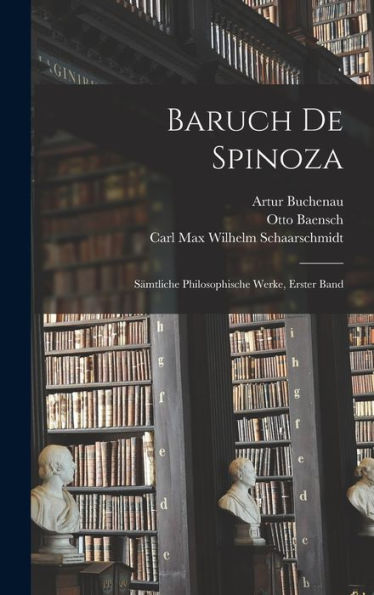 Baruch De Spinoza: Sämtliche Philosophische Werke, Erster Band (German Edition) - 9781018519012