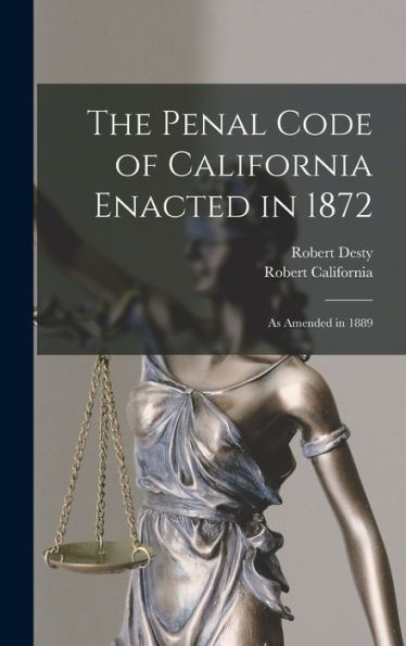 The Penal Code Of California Enacted In 1872: As Amended In 1889 - 9781018519203