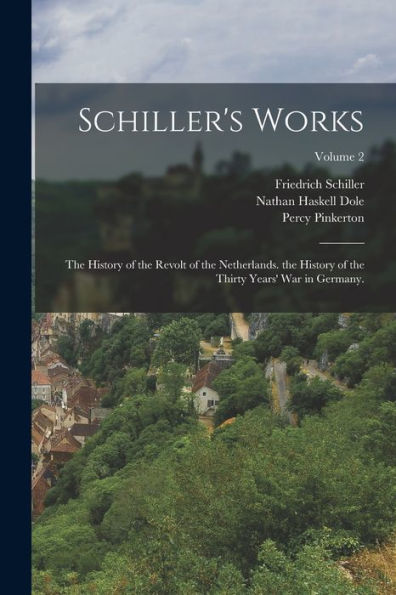 Schiller's Works: The History Of The Revolt Of The Netherlands. The History Of The Thirty Years' War In Germany.; Volume 2 - 9781018519371