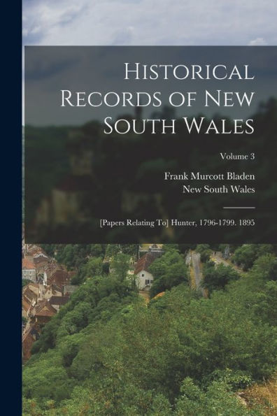 Historical Records Of New South Wales: [Papers Relating To] Hunter, 1796-1799. 1895; Volume 3 - 9781018519470
