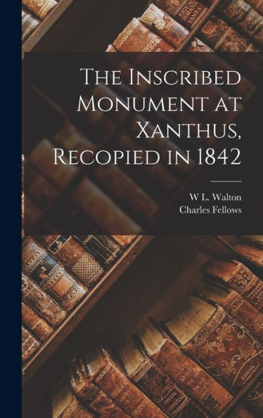 The Inscribed Monument At Xanthus, Recopied In 1842 - 9781018519722