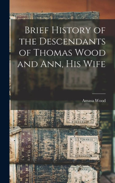 Brief History Of The Descendants Of Thomas Wood And Ann, His Wife - 9781018519760