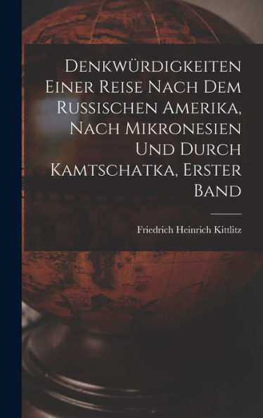 Denkwürdigkeiten Einer Reise Nach Dem Russischen Amerika, Nach Mikronesien Und Durch Kamtschatka, Erster Band (German Edition) - 9781018520797