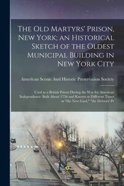 The Old Martyrs' Prison, New York; An Historical Sketch Of The Oldest Municipal Building In New York City: Used As A British Prison During The War For ... Times As "The New Gaol," "The Debtors' Pr - 9781018521268