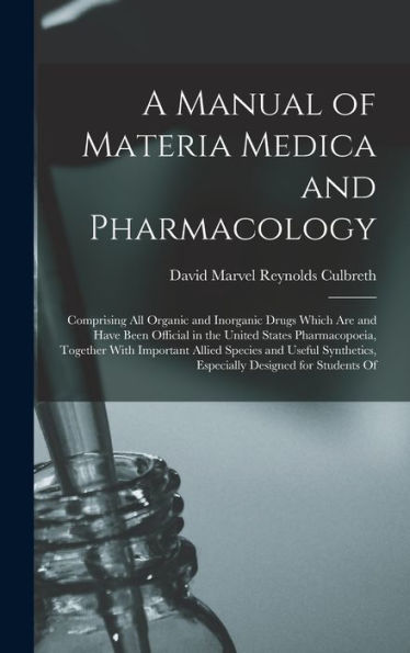 A Manual Of Materia Medica And Pharmacology: Comprising All Organic And Inorganic Drugs Which Are And Have Been Official In The United States ... Especially Designed For Students Of