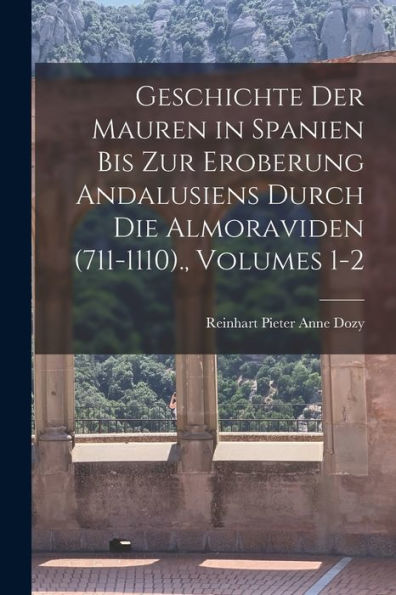 Geschichte Der Mauren In Spanien Bis Zur Eroberung Andalusiens Durch Die Almoraviden (711-1110)., Volumes 1-2 (German Edition) - 9781018522357