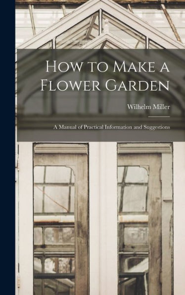 How To Make A Flower Garden; A Manual Of Practical Information And Suggestions - 9781018522777