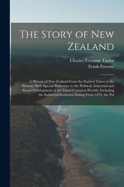 The Story Of New Zealand: A History Of New Zealand From The Earliest Times To The Present, With Special Reference To The Political, Industrial And ... Evolution Dating From 1870, The Pol - 9781018523507
