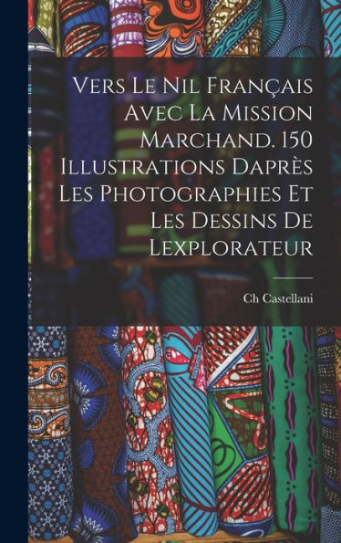 Vers Le Nil Français Avec La Mission Marchand. 150 Illustrations Daprès Les Photographies Et Les Dessins De Lexplorateur (French Edition) - 9781018524511