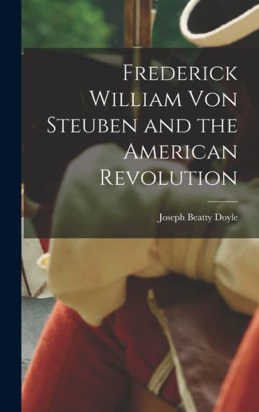 Frederick William Von Steuben And The American Revolution - 9781018524702
