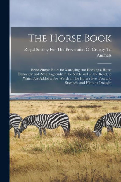 The Horse Book: Being Simple Rules For Managing And Keeping A Horse Humanely And Advantageously In The Stable And On The Road, To Which Are Added A ... Eye, Foot And Stomach, And Hints On Draught - 9781018524962