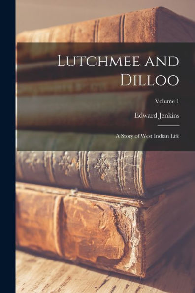 Lutchmee And Dilloo: A Story Of West Indian Life; Volume 1 - 9781018525303